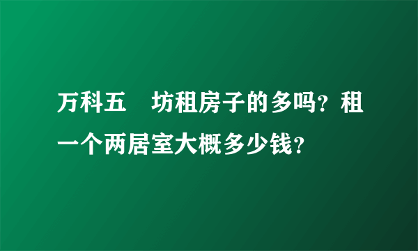 万科五玠坊租房子的多吗？租一个两居室大概多少钱？