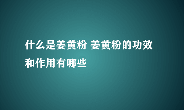 什么是姜黄粉 姜黄粉的功效和作用有哪些