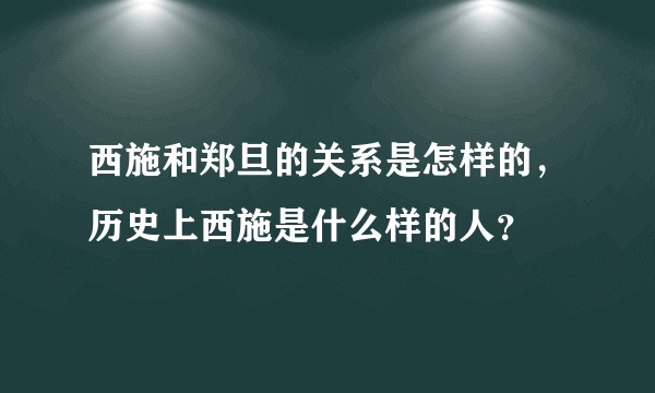 西施和郑旦的关系是怎样的，历史上西施是什么样的人？