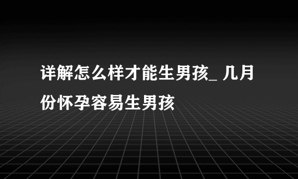 详解怎么样才能生男孩_ 几月份怀孕容易生男孩