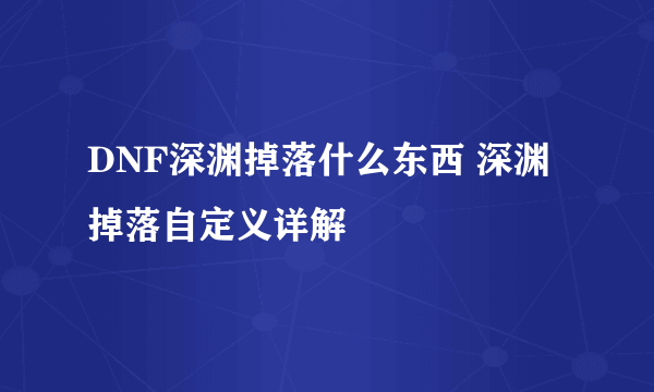 DNF深渊掉落什么东西 深渊掉落自定义详解