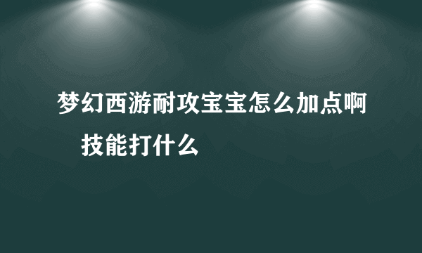 梦幻西游耐攻宝宝怎么加点啊 技能打什么