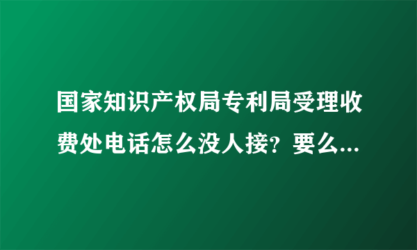 国家知识产权局专利局受理收费处电话怎么没人接？要么占线，要么不接！！！