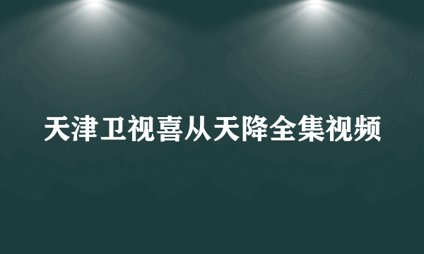 天津卫视喜从天降全集视频