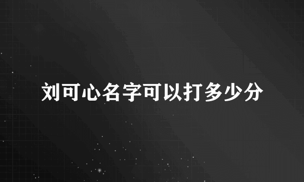 刘可心名字可以打多少分