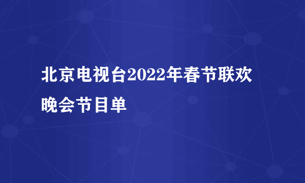 北京电视台2022年春节联欢晚会节目单