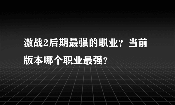 激战2后期最强的职业？当前版本哪个职业最强？