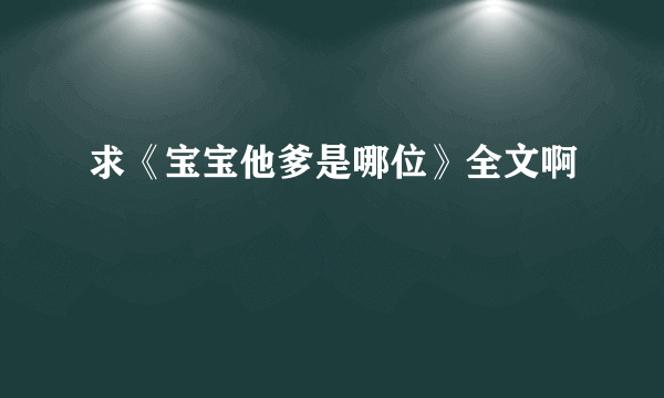 求《宝宝他爹是哪位》全文啊