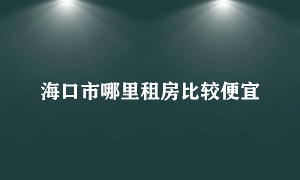 海口市哪里租房比较便宜