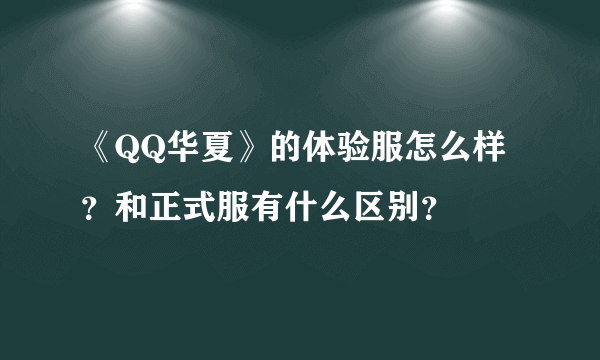 《QQ华夏》的体验服怎么样？和正式服有什么区别？