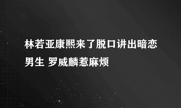 林若亚康熙来了脱口讲出暗恋男生 罗威麟惹麻烦