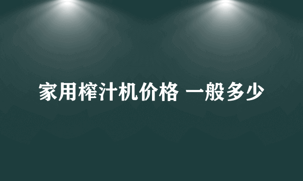 家用榨汁机价格 一般多少