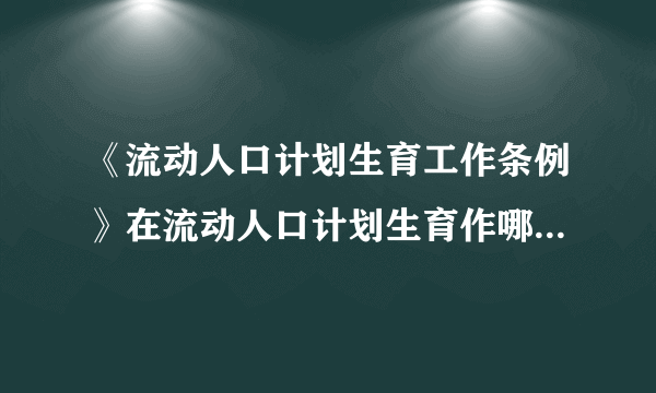 《流动人口计划生育工作条例》在流动人口计划生育作哪些规定？