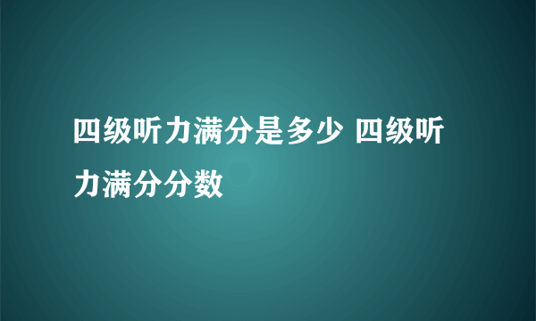 四级听力满分是多少 四级听力满分分数