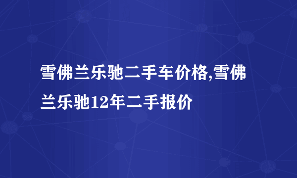 雪佛兰乐驰二手车价格,雪佛兰乐驰12年二手报价