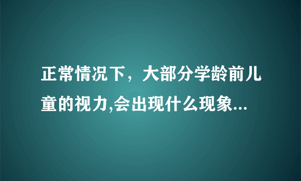 正常情况下，大部分学龄前儿童的视力,会出现什么现象 蚂蚁庄园6月1日答案最新