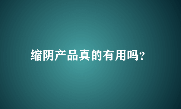 缩阴产品真的有用吗？