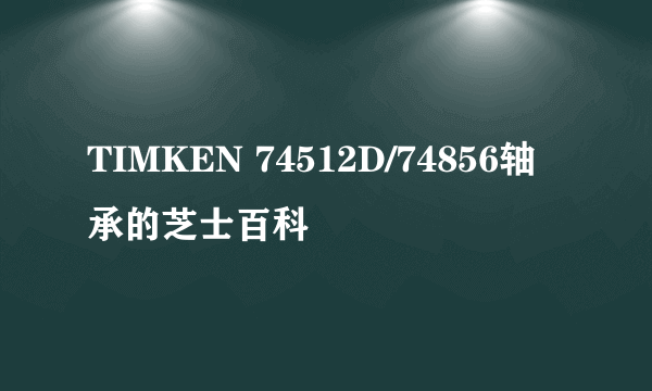 TIMKEN 74512D/74856轴承的芝士百科