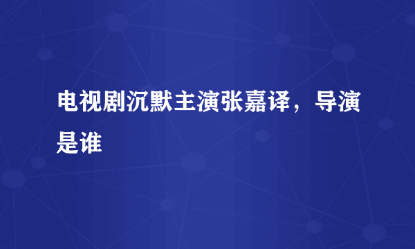 电视剧沉默主演张嘉译，导演是谁