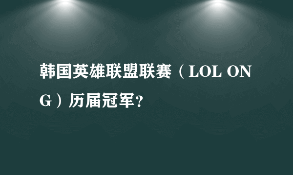 韩国英雄联盟联赛（LOL ONG）历届冠军？