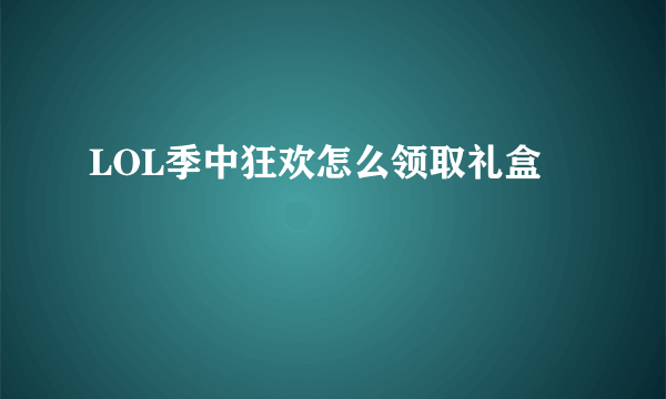 LOL季中狂欢怎么领取礼盒