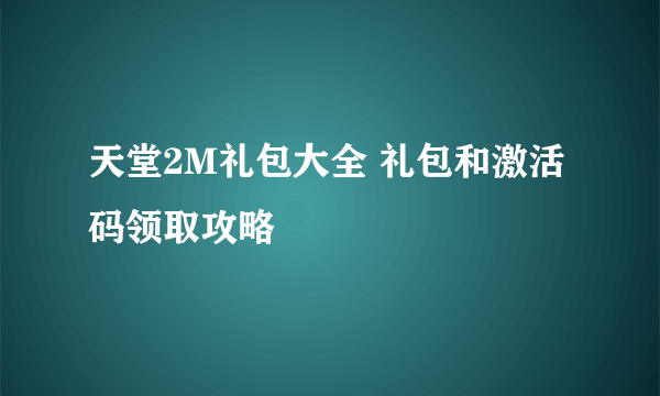 天堂2M礼包大全 礼包和激活码领取攻略