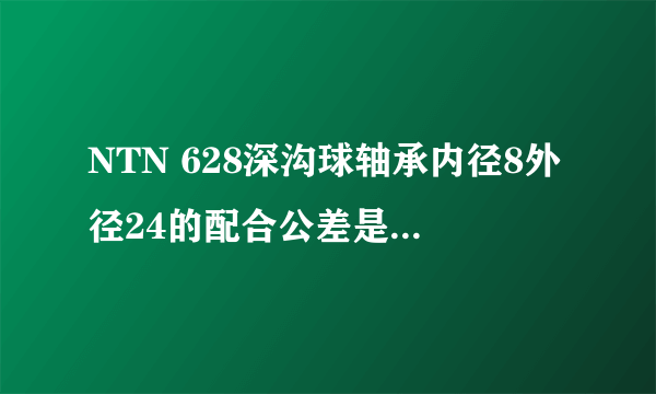 NTN 628深沟球轴承内径8外径24的配合公差是多少?请高手指点