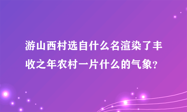 游山西村选自什么名渲染了丰收之年农村一片什么的气象？