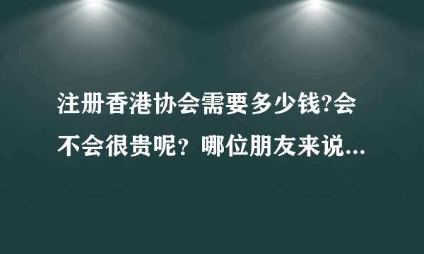 注册香港协会需要多少钱?会不会很贵呢？哪位朋友来说一下呢？