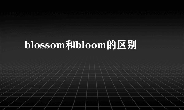 blossom和bloom的区别