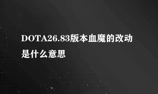 DOTA26.83版本血魔的改动是什么意思