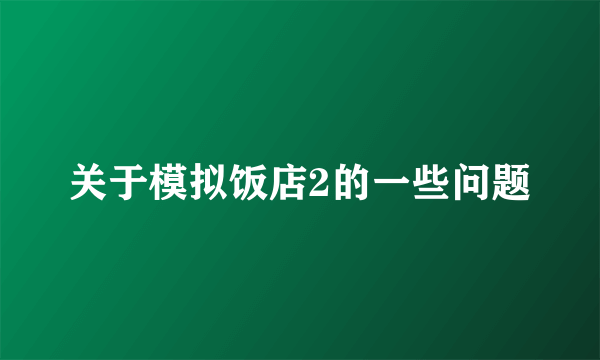 关于模拟饭店2的一些问题