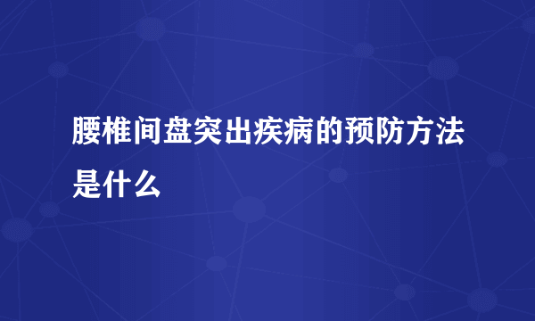 腰椎间盘突出疾病的预防方法是什么