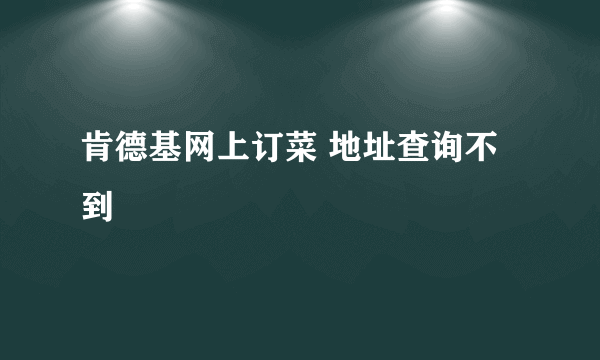 肯德基网上订菜 地址查询不到