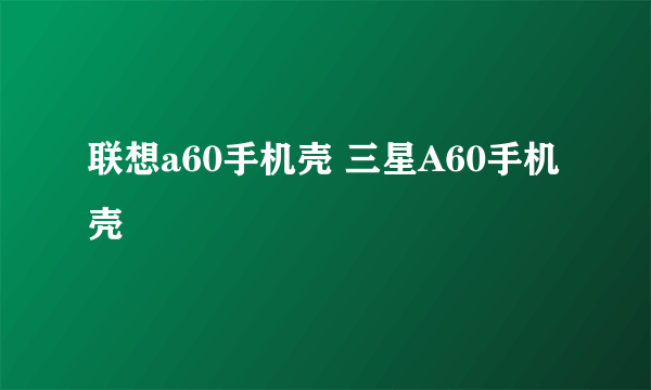 联想a60手机壳 三星A60手机壳