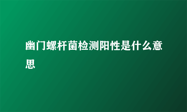 幽门螺杆菌检测阳性是什么意思