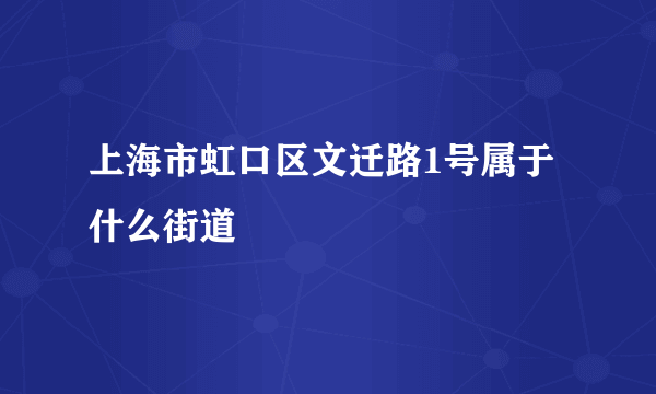 上海市虹口区文迁路1号属于什么街道