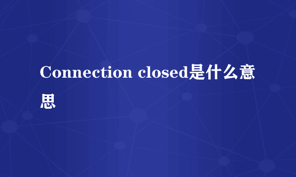 Connection closed是什么意思