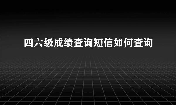 四六级成绩查询短信如何查询