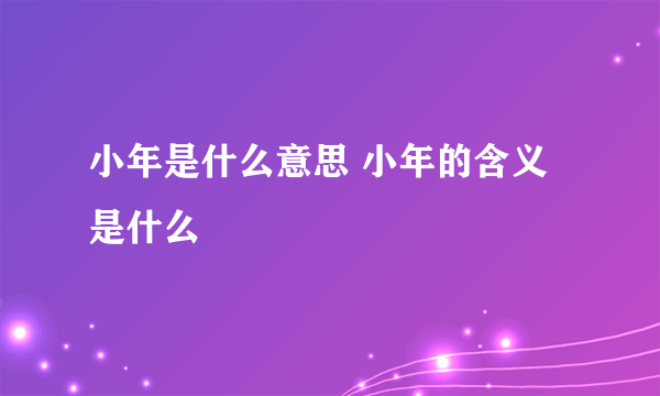 小年是什么意思 小年的含义是什么