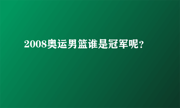 2008奥运男篮谁是冠军呢？