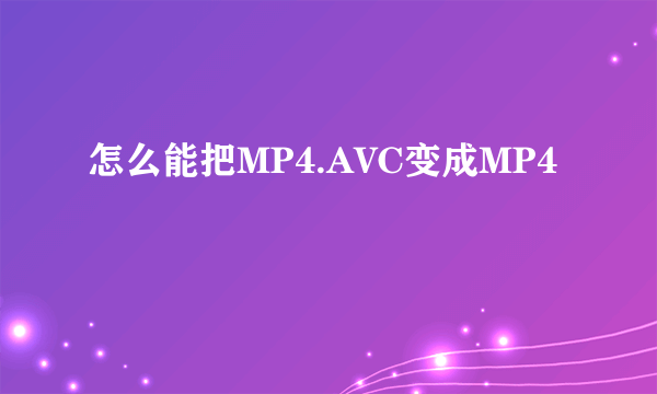 怎么能把MP4.AVC变成MP4