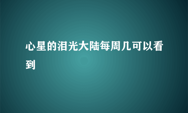 心星的泪光大陆每周几可以看到