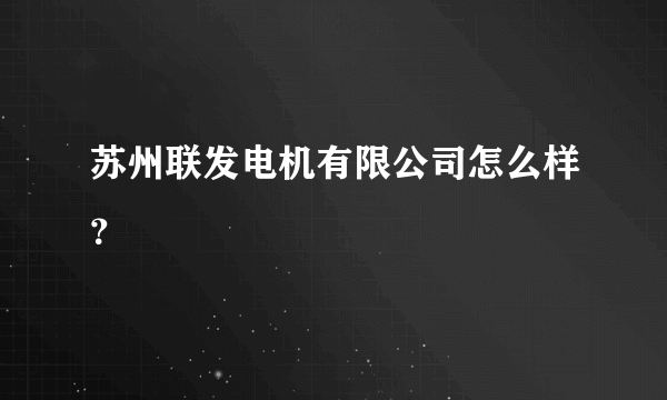 苏州联发电机有限公司怎么样？