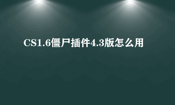 CS1.6僵尸插件4.3版怎么用