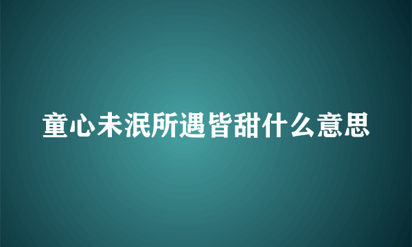 童心未泯所遇皆甜什么意思