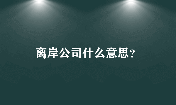 离岸公司什么意思？