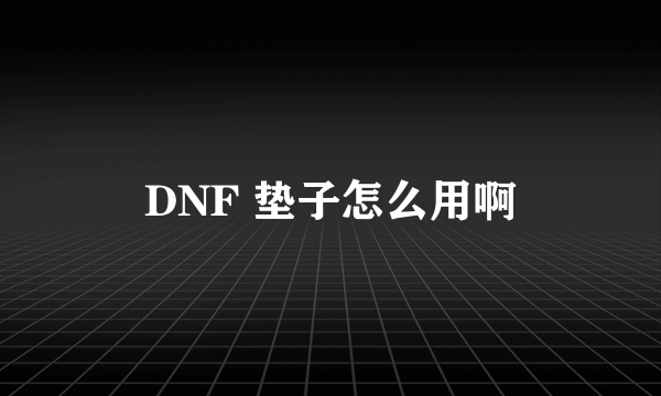 DNF 垫子怎么用啊