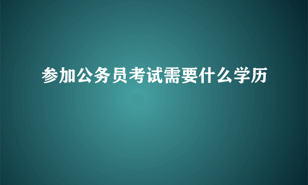 参加公务员考试需要什么学历