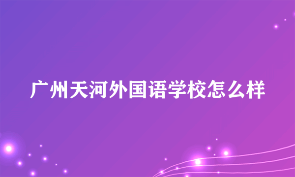 广州天河外国语学校怎么样